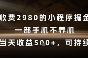 外面收费2980的小程序掘金项目,一部手机不养机,当天收益5张+,可持续