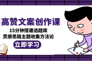 AI高赞文案创作课,15分钟搭建选题库,灵感思路主题收集方法论