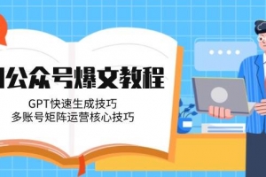 AI公众号爆文教程,GPT快速生成技巧,多账号矩阵运营核心技巧
