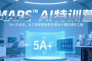 MAPSAI特训营,掌握 5A+方法论,从工具使用者到系统设计者的进阶之路