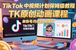 TikTok中视频计划保姆级教程,TK原创动画课程,单账号月收益4k美刀