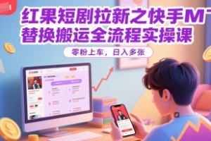 红果短剧拉新之快手MT替换搬运全流程实操课,零粉上车,日入多张