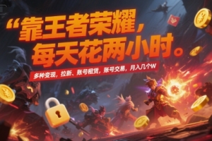 靠王者荣耀,每天花两小时,多种变现,拉新、账号租赁,账号交易,月入几个W