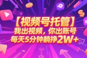【视频号托管 】我出视频,你出账号,每天5分钟发布,最高躺挣2W+