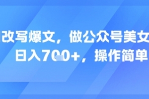 AI改写爆文,做公众号美女赛道,日入7张+,操作简单