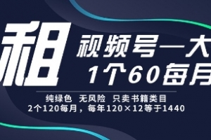 租视频号,一个60每月,2个120.纯绿色、无风险,常年租