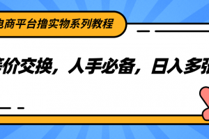 电商平台撸实物系列教程,等价交换,人手必备,日入多张