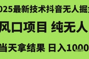 2025最新技术抖音无人掘金,风口项目,纯无人,当天拿结果日入1k+