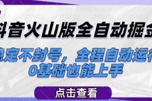 抖音火山版全自动掘金,稳定不封号,全程自动运行,可批量放大操作,0基础也能上手