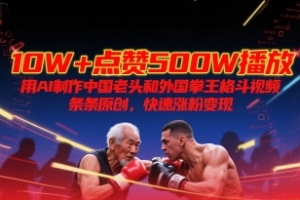 10W+点赞500W播放,用AI制作中国老头和外国拳王格斗视频,条条原创,快速涨粉变现