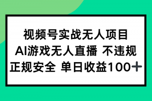 视频号实战无人项目,AI游戏无人直播不违规,正规安全单日收益100+