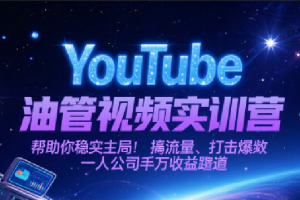 YouTube油管视频实训营,帮助你稳入局、搞流量、打爆款,一人公司千万收益赛道