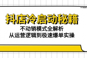 抖店冷启动秘籍:不动销模式全解析,从运营逻辑到极速爆单实操