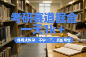 考研赛道掘金,一天1k+,学历低也能做,保姆式教学,不学一下,真的可惜