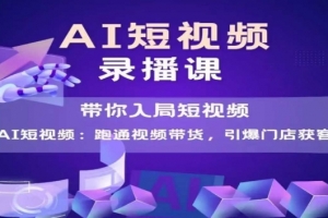 AI短视频爆款,带你入局短视频,跑通视频带货,引爆门店获客