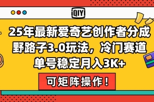 25年最新爱奇艺创作者分成野路子3.0玩法,冷门赛道,单号稳定月入3K+,…