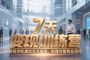 7天咨询师变现训练营,新经济机遇加五大系统,构建完整商业闭环