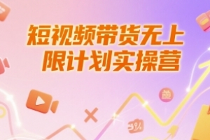 短视频带货无上限计划实操营,新人短视频带货工具流养号破播文案运营篇课程