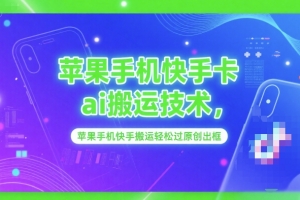 苹果手机快手卡ai搬运技术,苹果手机快手搬运轻松过原创出框