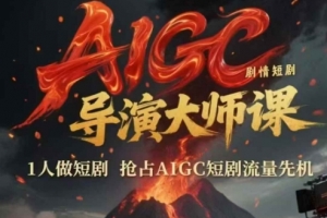 AIGC剧情短剧导演大师课,1人做短剧,抢占AIGC短剧流量先机