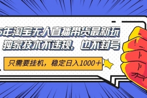 2025年淘宝无人直播带货   独家核心技术,不违规不封号,当天开播见收益1000+