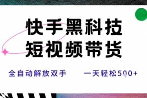 快手黑科技短视频带货,条条原创无脑搬运,新手小白轻松一天5张+