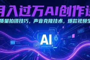 月入过万AI创作课:高质量拍摄技巧,声音克隆技术,爆款视频生成
