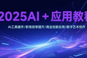 2025AI+应用教程,AI工具操作/职场效率提升/商业创新应用/数字艺术创作