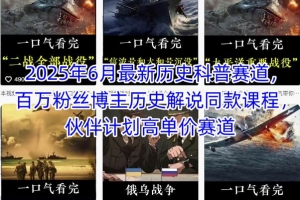 2025年6月最新历史科普赛道,百万粉丝博主历史解说同款课程,伙伴计划高单价赛道