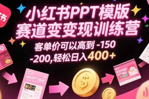 小红书PPT模版赛道变现训练营,客单价可以高到150-200,轻松日入400+