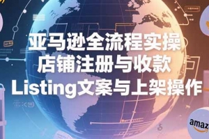 亚马逊全流程实操,店铺注册与收款,Listing文案与上架操作