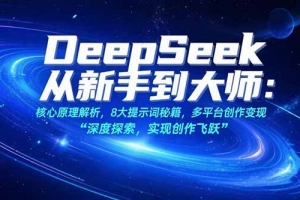 DeepSeek从新手到大师:核心原理解析,8大提示词秘籍,多平台创作变现