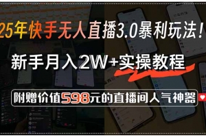 25年快手无人直播3.0暴利玩法!,新手月入2W+实操教程,附赠价值598元…