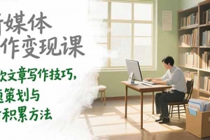 新媒体写作变现课,爆款文章写作技巧,选题策划与素材积累方法