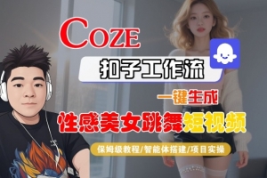 Coze扣子工作流一键生成性感美女跳舞短视频,保姆级教程-智能体搭建-项目实操