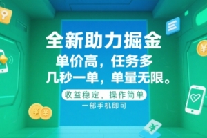 全新助力掘金 ,单价高 ,任务多 ,几秒一单 ,单量无限,收益稳定,操作简单,一部手机即可