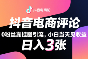 抖音电商评论,0粉丝靠挂图引流,被动赚抖音搜索佣金,小白当天见收益,日入300+
