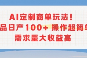 AI定制商单玩法,作品日产100+操作超简单,需求量大收益高
