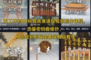天工开物3D科普类赛道短视频制作课程,流量密码直接抄,从选题到剪辑全套保姆级教学