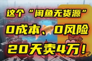 别再瞎忙了!这个“闲鱼无货源”玩法,0成本、0风险,我20天卖4万!