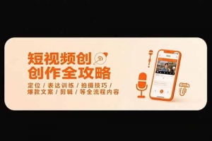 短视频创作全攻略-7月,定位/表达训练/拍摄技巧/爆款文案/剪辑/等全流程