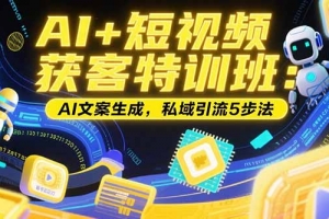 AI+短视频获客特训班:账号定位技巧,AI文案生成,私域引流5步法
