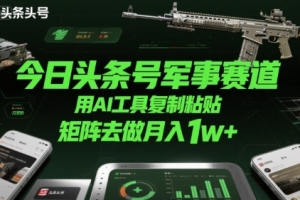 今日头条号军事赛道,用AI工具复制粘贴,矩阵去做月入1w+