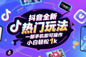 抖音全新热门玩法,一部手机即可操作,小白轻松1k
