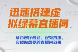 迅速搭建虚拟绿幕直播间,适合各行各业、视频拍摄,实现你想要的直播间效果