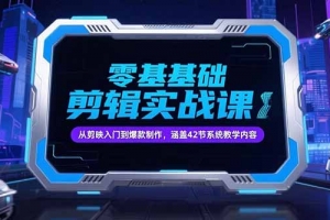 零基础抖音剪辑实战课,从剪映入门到爆款制作,涵盖42节系统教学内容