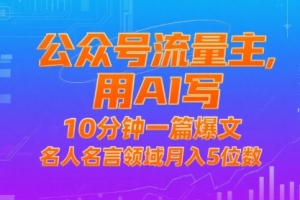 公众号流量主,用AI写,10分钟一篇爆文,名人名言领域月入5位数