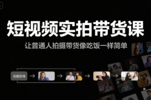 短视频实拍带货课,让普通人拍摄带货像吃饭一样简单