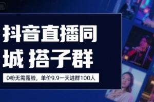 抖音直播同城搭子群,0粉无需露脸,单价19.9,一天进群100人