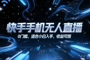 快手手机无人直播,0门槛,适合小白入手,收益可观